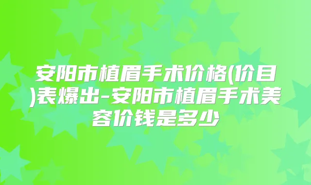 安阳市植眉手术价格(价目)表爆出-安阳市植眉手术美容价钱是多少