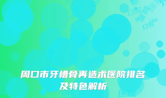 周口市牙槽骨再造术医院排名及特色解析