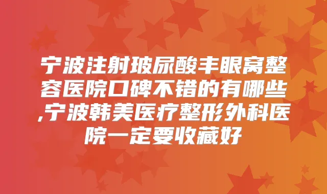 宁波注射玻尿酸丰眼窝整容医院口碑不错的有哪些,宁波韩美医疗整形外科医院一定要收藏好