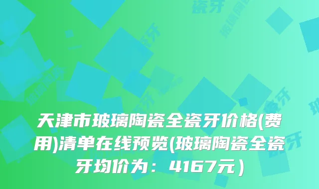 天津市玻璃陶瓷全瓷牙价格(费用)清单在线预览(玻璃陶瓷全瓷牙均价为:4167元)