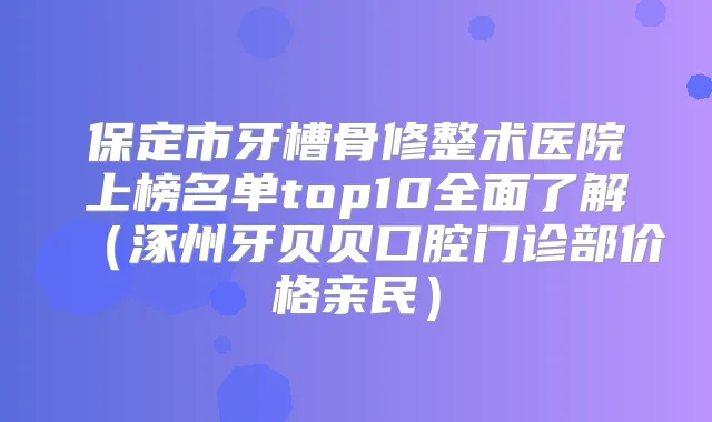 保定市牙槽骨修整术医院上榜名单top10全面了解(涿州牙贝贝口腔门诊部价格亲民)