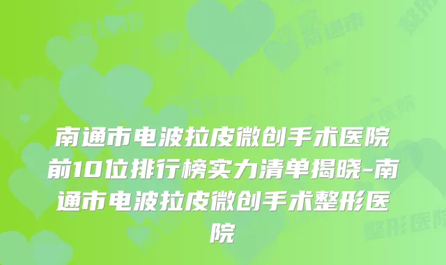 南通市电波拉皮微创手术医院前10位排行榜实力清单揭晓-南通市电波拉皮微创手术整形医院