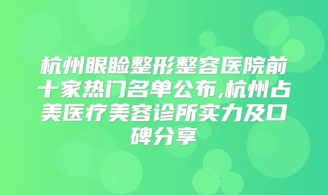杭州眼睑整形整容医院前十家热门名单公布,杭州占美医疗美容诊所实力及口碑分享