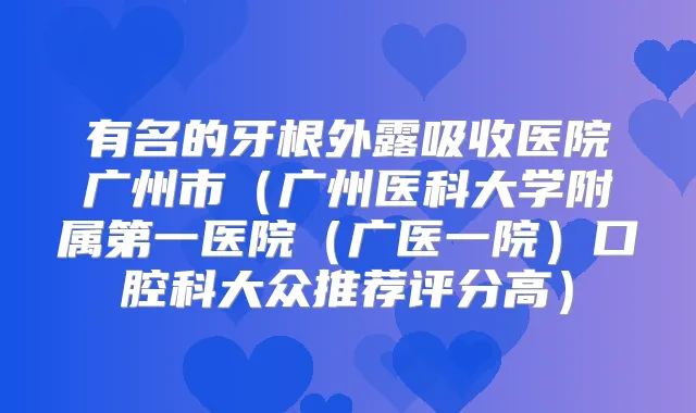 有名的牙根外露吸收医院广州市(广州医科大学附属第一医院(广医一院)口腔科大众推荐评分高)