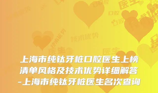 上海市纯钛牙桩口腔医生上榜清单风格及技术优势详细解答-上海市纯钛牙桩医生名次查询