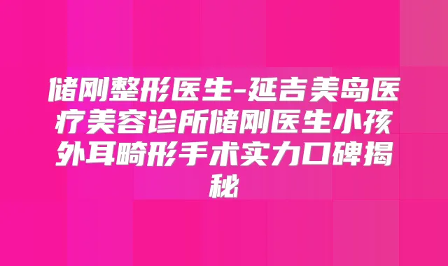 储刚整形医生-延吉美岛医疗美容诊所储刚医生小孩外耳畸形手术实力口碑揭秘