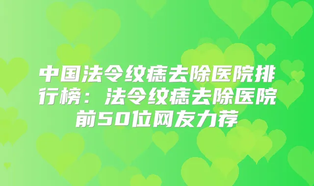 中国法令纹痣去除医院排行榜：法令纹痣去除医院前50位网友力荐