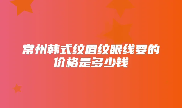 常州韩式纹眉纹眼线要的价格是多少钱