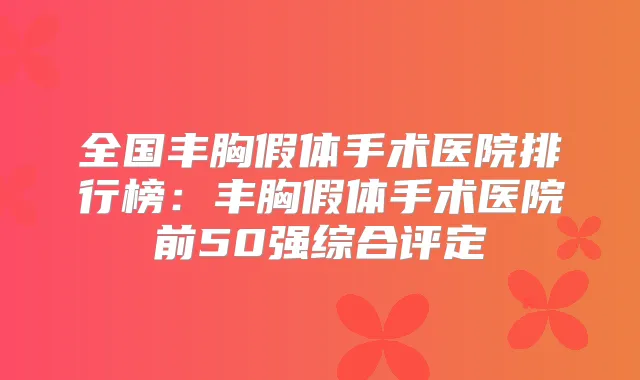 全国丰胸假体手术医院排行榜:丰胸假体手术医院前50强综合评定