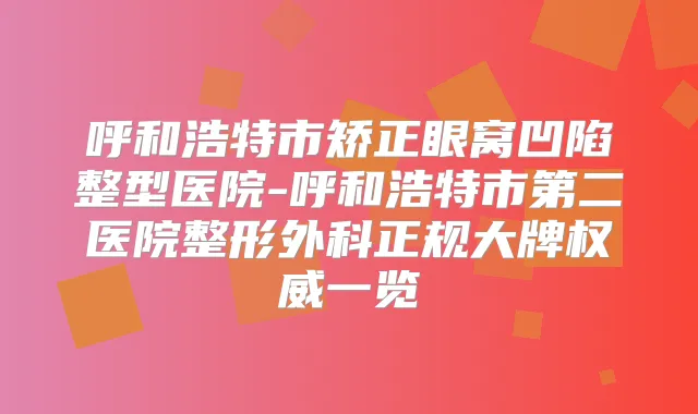 呼和浩特市矫正眼窝凹陷整型医院-呼和浩特市第二医院整形外科正规大牌一览
