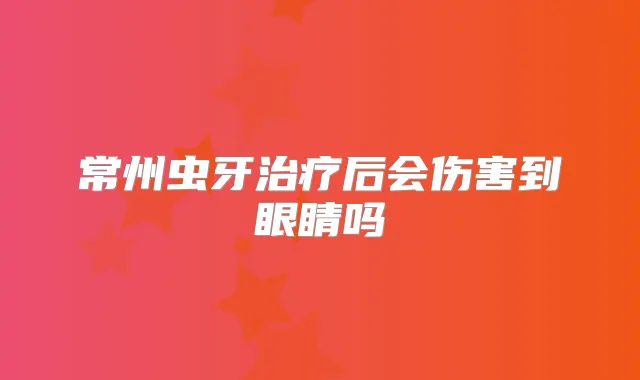 常州虫牙后会伤害到眼睛吗