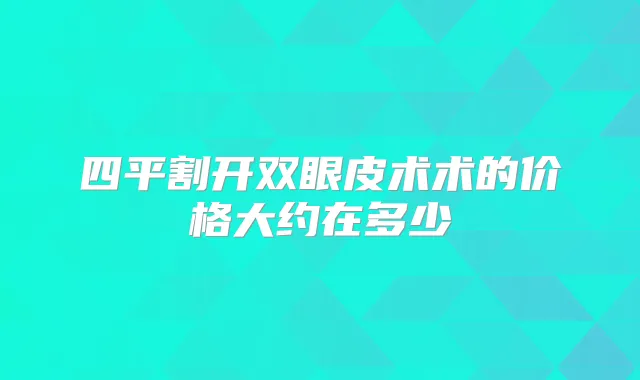 四平割开双眼皮术术的价格大约在多少
