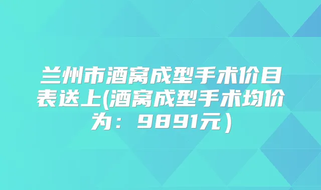 兰州市酒窝成型手术价目表送上(酒窝成型手术均价为:9891元)