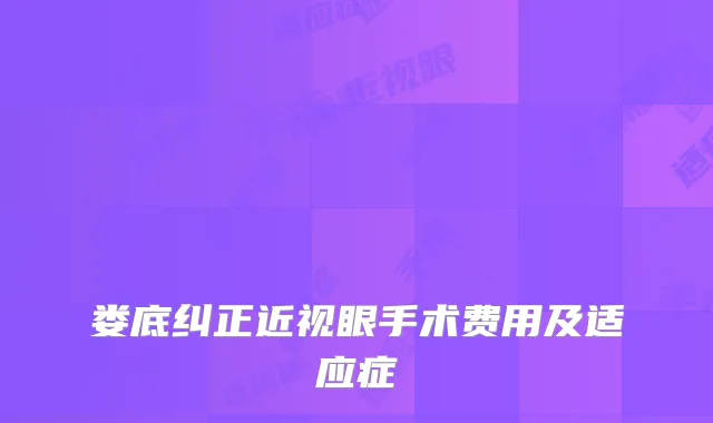 娄底纠正近视眼手术费用及适应症
