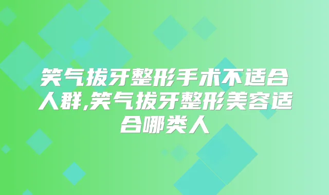 笑气拔牙整形手术不适合人群,笑气拔牙整形美容适合哪类人