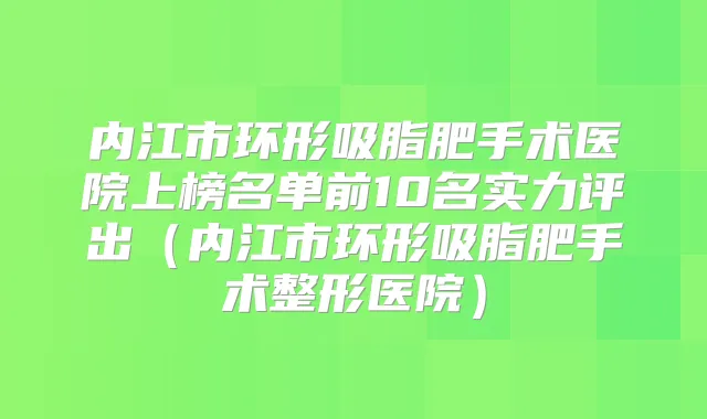 内江市环形吸脂肥手术医院上榜名单前10名实力评出(内江市环形吸脂肥手术整形医院)