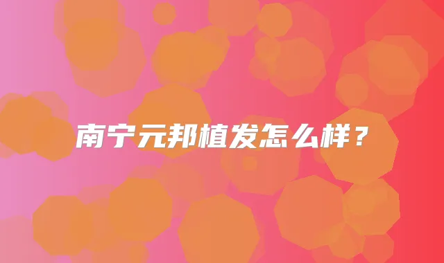 南宁元邦植发怎么样?