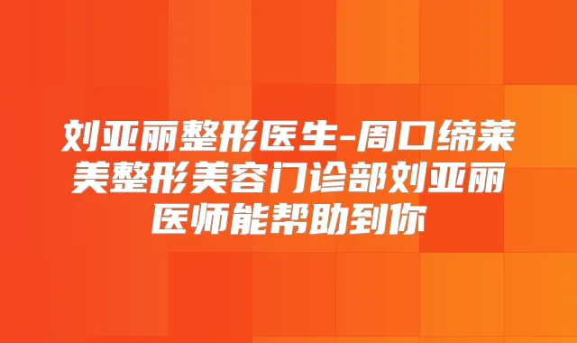 刘亚丽整形医生-周口缔莱美整形美容门诊部刘亚丽医师能帮助到你