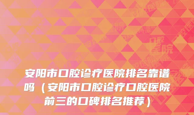 安阳市口腔诊疗医院排名靠谱吗(安阳市口腔诊疗口腔医院前三的口碑排名推荐)