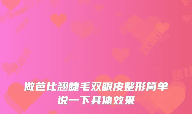 做芭比翘睫毛双眼皮整形简单说一下具体效果
