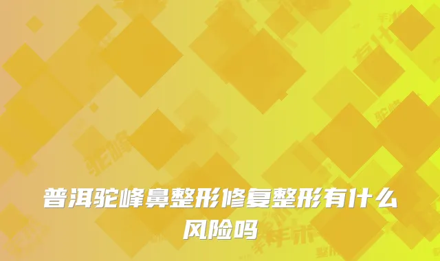 普洱驼峰鼻整形修复整形有什么风险吗