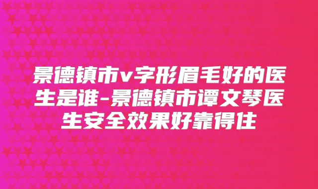景德镇市v字形眉毛好的医生是谁-景德镇市谭文琴医生安果好靠得住