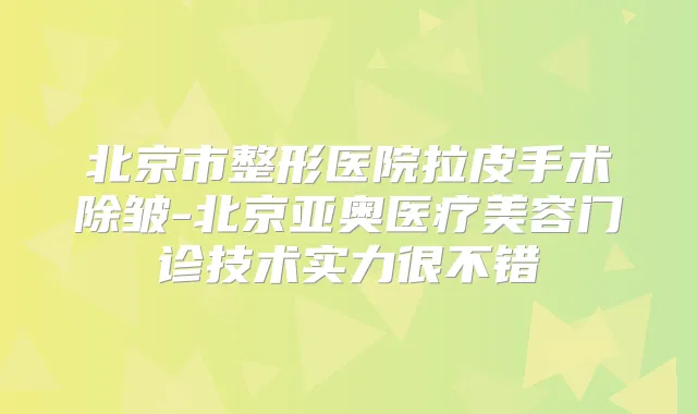北京市整形医院拉皮手术除皱-北京亚奥医疗美容门诊技术实力很不错