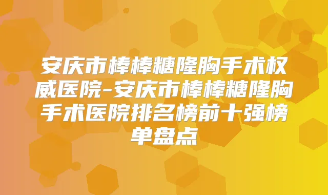 安庆市棒棒糖隆胸手术医院-安庆市棒棒糖隆胸手术医院排名榜前十强榜单盘点