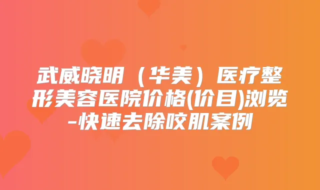 武威晓明(华美)医疗整形美容医院价格(价目)浏览-快速去除咬肌案例