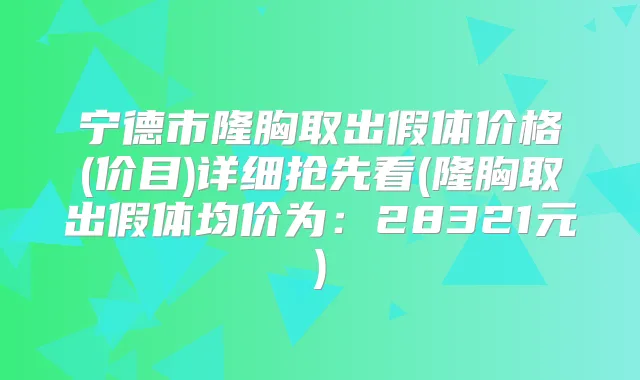 宁德市隆胸取出假体价格(价目)详细抢先看(隆胸取出假体均价为:28321元)