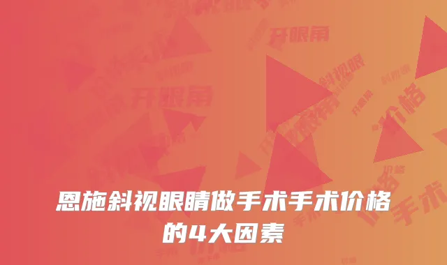 恩施斜视眼睛做手术手术价格的4大因素