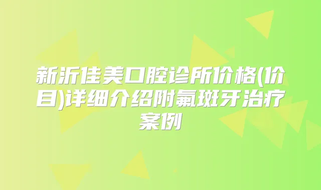 新沂佳美口腔诊所价格(价目)详细介绍附氟斑牙案例
