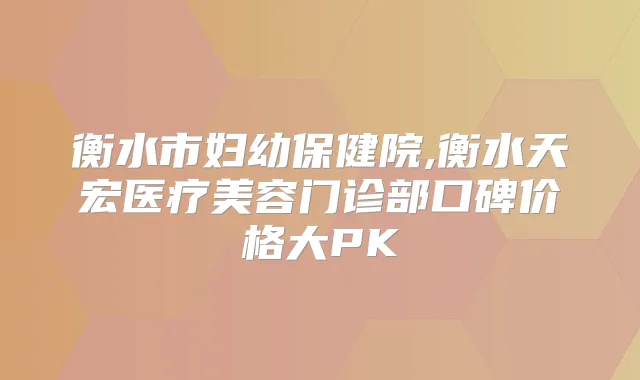 衡水市妇幼保健院,衡水天宏医疗美容门诊部口碑价格大PK