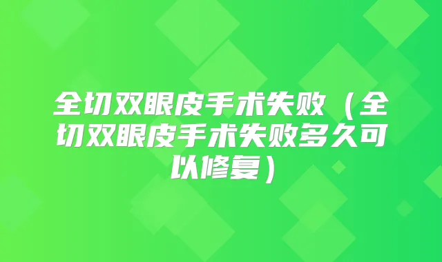 全切双眼皮手术失败（全切双眼皮手术失败多久可以修复）
