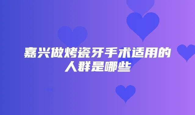嘉兴做烤瓷牙手术适用的人群是哪些