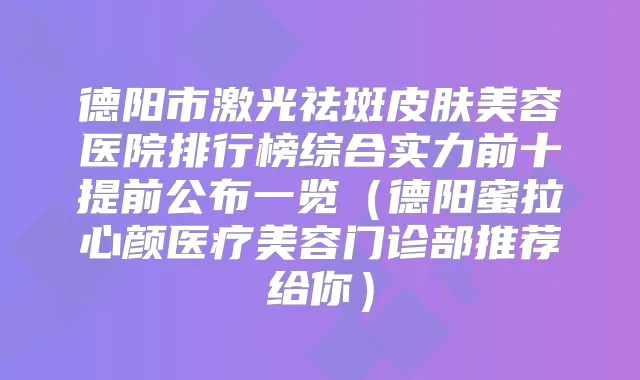 德阳市激光祛斑皮肤美容医院排行榜综合实力前十提前公布一览（德阳蜜拉心颜医疗美容门诊部推荐给你）
