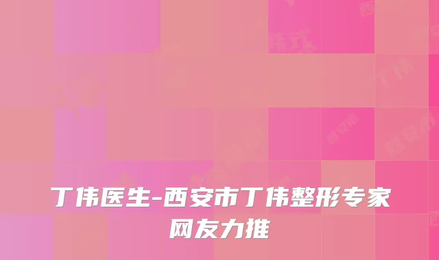 丁伟医生-西安市丁伟整形专家网友力推