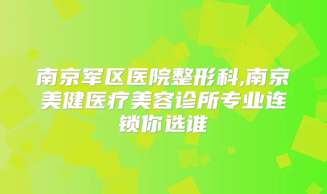 南京军区医院整形科,南京美健医疗美容诊所专业连锁你选谁
