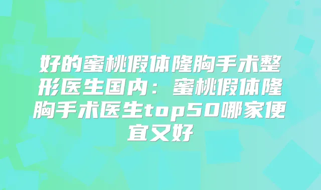 好的蜜桃假体隆胸手术整形医生国内:蜜桃假体隆胸手术医生top50哪家便宜又好