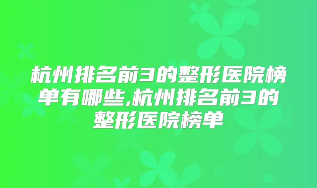 杭州排名前3的整形医院榜单有哪些,杭州排名前3的整形医院榜单