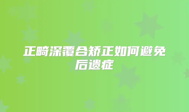 正畸深覆合矫正如何避免后遗症