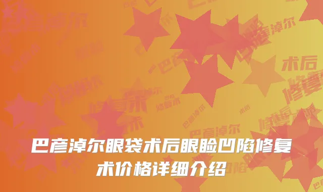 巴彦淖尔眼袋术后眼睑凹陷修复术价格详细介绍