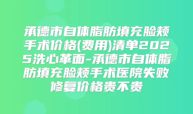 承德市自体脂肪填充脸颊手术价格(费用)清单2025洗心革面-承德市自体脂肪填充脸颊手术医院失败修复价格贵不贵