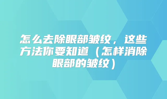怎么去除眼部皱纹，这些方法你要知道（怎样消除眼部的皱纹）