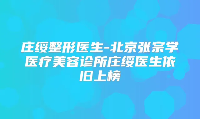 庄绥整形医生-北京张宗学医疗美容诊所庄绥医生依旧上榜