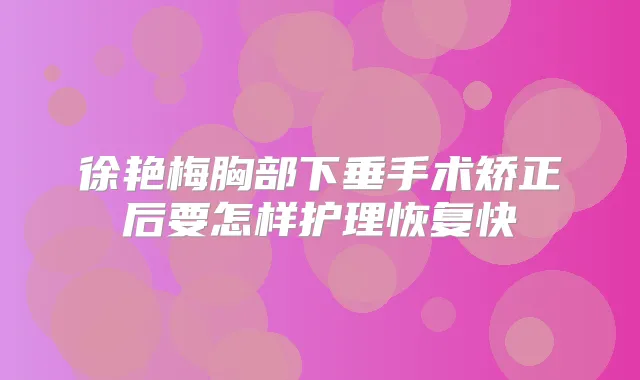 徐艳梅胸部下垂手术矫正后要怎样护理恢复快