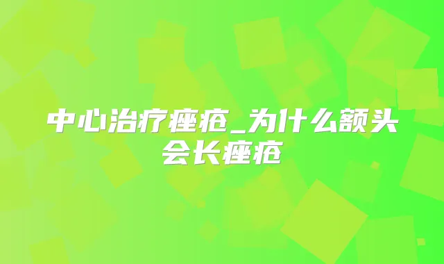 中心痤疮_为什么额头会长痤疮