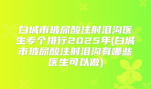 title="白城市玻尿酸注射泪沟医生专个排行2025年(白城市玻尿酸注射泪沟有哪些医生可以做)"