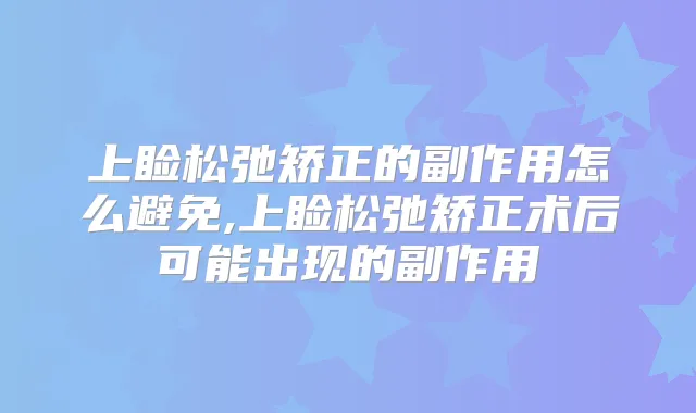 上睑松弛矫正的副作用怎么避免,上睑松弛矫正术后可能出现的副作用
