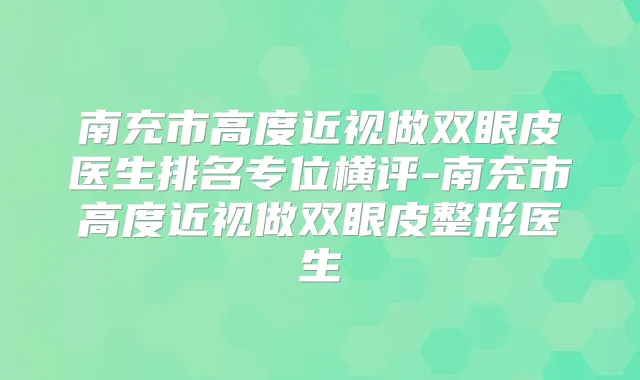 南充市高度近视做双眼皮医生排名专位横评-南充市高度近视做双眼皮整形医生